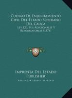 Codigo De Enjuiciamiento Civil Del Estado Soberano Del Cauca: Ley 120, Sus Adicionales Y Reformatorias (1874) 116836633X Book Cover