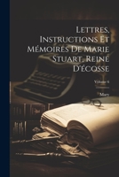 Lettres, Instructions Et Mémoires De Marie Stuart, Reine D'écosse; Volume 6 1021763640 Book Cover