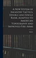 A New System of Infantry Tactics, Double and Single Rank, Adapted to American Topography and Improved Fire-arms 1016308922 Book Cover