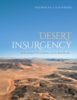 Desert Insurgency: Archaeology, T. E. Lawrence, and the Arab Revolt 0198722001 Book Cover