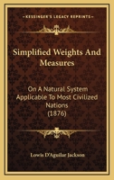Simplified Weights And Measures: On A Natural System Applicable To Most Civilized Nations 1164823736 Book Cover