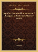 Imp. Caes. Iustiniani Institutionum P. P. Augusti Institutionum Quatuor (1610) 116943214X Book Cover