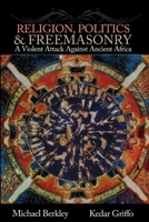 Religion, Politics, and Freemasonry: A Violent Attack Against Ancient Africa 0557886007 Book Cover