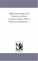 Official Proceeding of the Democratic National Convention, Held in 1860, at Charleston and Baltimore 1377738779 Book Cover
