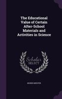The Educational Value of Certain After-School Materials and Activities in Science 1356949290 Book Cover