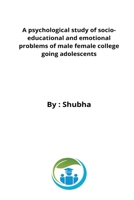 A psychological study of socio-educational and emotional problems of male female college going adolescents 2923722744 Book Cover