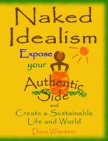 Naked Idealism: Expose Your Authentic Side and Create a Sustainable Life and World 0981776426 Book Cover