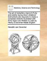 The art of midwifery improv'd. Fully and plainly laying down whatever instructions are requisite to make a compleat midwife. ... Illustrated with 38 ... Latin by Henry à Daventer. Made English. ... 117147430X Book Cover