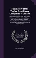 The history of the twelve great livery companies of London: principally compiled from their grants and records : with an historical essay, and ... customs, halls, and trust estates and cha 1341972569 Book Cover