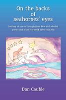 On the Backs of Seahorses' Eyes: Journey of a Man Through Time, Also Known as Book Four: New & Selected Poems and Other Storybook Tales, 1962-2012 1937493385 Book Cover