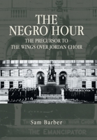 The Negro Hour: The Precursor to the Wings over Jordan Choir 1669841014 Book Cover