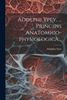 Adolphi Ypey, ... Principis Anatomico-physiologica... 1022303740 Book Cover
