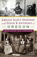Abigail Scott Duniway and Susan B. Anthony in Oregon: Hesitate No Longer 1625859783 Book Cover