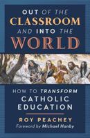 Out of the Classroom and into the World: How to Transform Catholic Education 1621383946 Book Cover