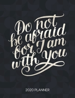 Do Not Be Afraid For I Am With You 2020 Planner: Weekly Planner with Christian Bible Verses or Quotes Inside (Dated Calendar Diary with Inspirational Verse) 1675302340 Book Cover