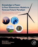 Knowledge Is Power in Four Dimensions: Models to Forecast Future Paradigms: Forecasting Energy for Tomorrow's World with Mathematical Modeling and Python Programming Driven Artificial Intelligence 0323951120 Book Cover