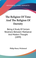 The Religion Of Time And The Religion Of Eternity: Being A Study Of Certain Relations Between Mediaeval And Modern Thought 1165658372 Book Cover