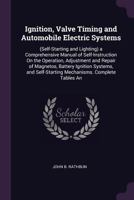 Ignition, Valve Timing and Automobile Electric Systems: (Self-Starting and Lighting) a Comprehensive Manual of Self-Instruction On the Operation, ... Self-Starting Mechanisms. Complete Tables an 1145923917 Book Cover