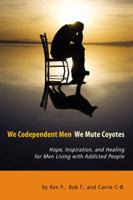 We Codependent Men - We Mute Coyotes: Hope, Inspiration, and Healing for Men Living with Addicted People 0578079704 Book Cover