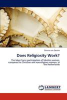 Does Religiosity Work?: The labor force participation of Muslim women, compared to Christian and nonreligious women, in the Netherlands 3848488337 Book Cover