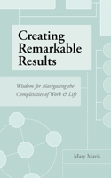 Creating Remarkable Results: Wisdom For Navigating The Complexities Of Work And Life 166290486X Book Cover