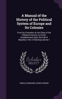 A Manual of the History of the Political System of Europe and Its Colonies: From Its Formation at the Close of the Fifteenth Century, to Its Re-Establishment Upon the Fall of Napoleon; Volume 1 114483788X Book Cover