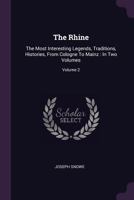 The Rhine: The Most Interesting Legends, Traditions, Histories, From Cologne To Mainz : In Two Volumes, Volume 2... 1378490894 Book Cover