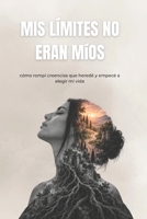 Mis límites no eran míos: Cómo rompí las creencias que heredé y empecé a elegir mi vida (Spanish Edition) B0HKK8K3PQ Book Cover