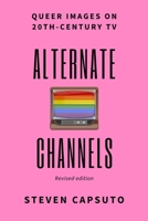 Alternate Channels: The Uncensored Story of Gay and Lesbian Images on Radio and Television, 1930s to the Present 0997825499 Book Cover