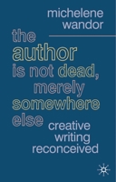 The Author Is Not Dead, Merely Somewhere Else: Creative Writing after Theory (British Studies Series) 1403934207 Book Cover