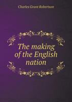 The Making Of The English Nation: B.C. 55-1135 A.D. 1377387607 Book Cover