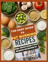 THE EASY GUIDE TO FAT BURNING RECIPES: Simple, Delicious Recipes To Boost Metabolism And Shed Belly Fat B0FKNV63Y8 Book Cover