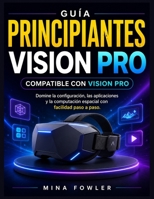 Apple Vision Pro para principiantes: Domine la configuración, las aplicaciones y la computación espacial con facilidad paso a paso. (Spanish Edition) B0GZPHMK41 Book Cover