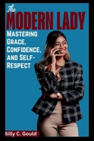 The Modern Lady: Mastering Grace, Confidence, and Self-Respect: A Complete Guide to Becoming the Woman You Were Always Meant to Be B0GMWPPMMY Book Cover
