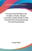 A Sermon Preached Before His Excellency Charles, Marquis Cornwallis, and the Members of the Association for Discountenancing Vice and Promoting the 116388037X Book Cover