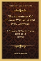 The Adventures Of Thomas Williams Of St. Ives, Cornwall: A Prisoner Of War In France, 1804-1814 (1901) 1165892472 Book Cover