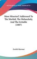 More Miseries!! Addressed To The Morbid, The Melancholy, And The Irritable 1120329094 Book Cover