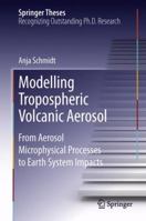 Modelling Tropospheric Volcanic Aerosol: From Aerosol Microphysical Processes to Earth System Impacts 3642430236 Book Cover