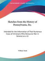 Sketches from the History of Pennsylvania, Etc.: Intended for the Information of That Numerous Class of Christians Who Denounce War in General as a Gr 1161954651 Book Cover