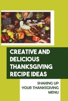 Creative And Delicious Thanksgiving Recipe Ideas: Shaking Up Your Thanksgiving Menu B09JVG6YKY Book Cover