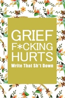 Grief F*cking Hurts Write That Sh*t Down Grieving The Loss: Lined  6 x 9 in 120 pages Matte finish 1655606603 Book Cover