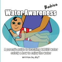 Water Awareness Babies: A parent's guide to teaching BABIES water safety & how to enjoy the water (Water Awareness Infants) 1763729613 Book Cover