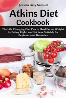 Atkins Diet Cookbook: The Life Changing Diet Plan to Shed Excess Weight by Eating Right, and Not Less; Suitable for Beginners and Dummies null Book Cover