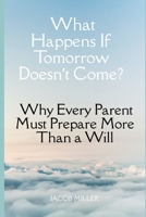 What Happens If Tomorrow Doesn’t Come?: Why Every Parent Must Prepare More Than a Will B0GHDL2FVH Book Cover