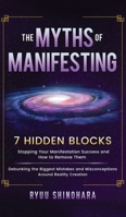 The Myths of Manifesting: 7 Hidden Blocks Stopping Your Manifestation Success and How to Remove Them - Debunking the Biggest Mistakes and Misconceptions Around Reality Creation 1954596243 Book Cover