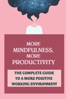 More Mindfulness, More Productivity: The Complete Guide To A More Positive Working Environment: Impact Of Mindfulness In The Workplace B09C3RRRN1 Book Cover