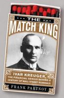 The Match King: Ivar Kreuger, The Financial Genius Behind a Century of Wall Street Scandals 1586487434 Book Cover