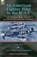 An American Fighter Pilot in the R.A.F: Two Accounts by a Spitfire and Hurricane Pilot During the Battle of Britain & in the Far East During the Second War-Tally-Ho! and Last Flight from Singapore 1782823980 Book Cover