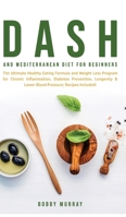 Dash and Mediterranean Diet for Beginners: The Ultimate Healthy Eating Formula and Weight Loss Program for Chronic Inflammation, Diabetes Prevention, ... & Lower Blood Pressure; Recipes Included! 1800762100 Book Cover