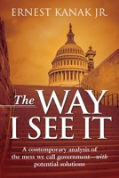 The Way I See It: A Contemporary Analysis of the Mess We Call Government-With Potential Solutions 1478730471 Book Cover